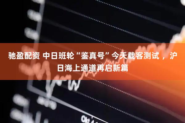 驰盈配资 中日班轮“鉴真号”今天载客测试 ，沪日海上通道再启新篇