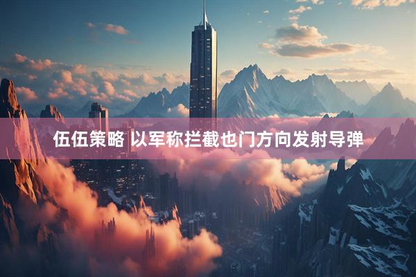 伍伍策略 以军称拦截也门方向发射导弹
