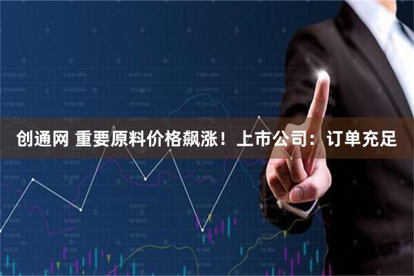 创通网 重要原料价格飙涨！上市公司：订单充足