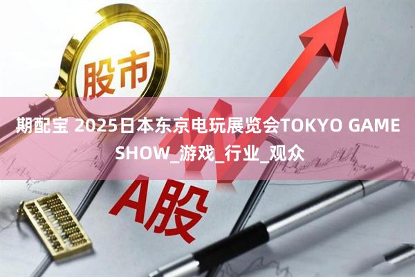 期配宝 2025日本东京电玩展览会TOKYO GAME SHOW_游戏_行业_观众