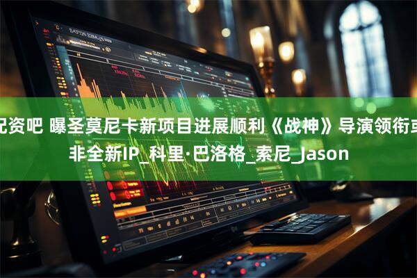 配资吧 曝圣莫尼卡新项目进展顺利《战神》导演领衔或非全新IP_科里·巴洛格_索尼_Jason