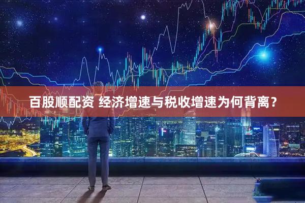 百股顺配资 经济增速与税收增速为何背离？