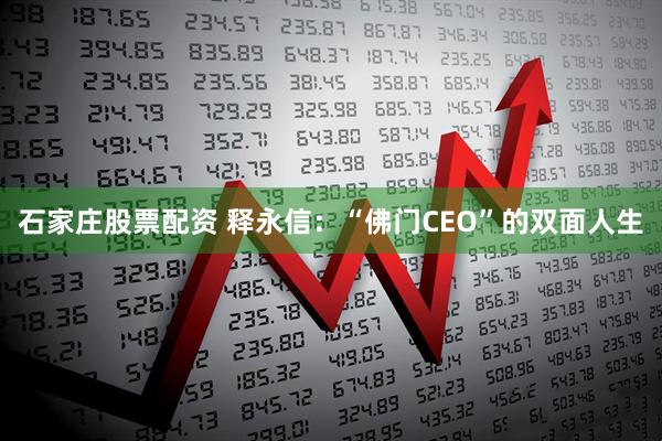石家庄股票配资 释永信：“佛门CEO”的双面人生