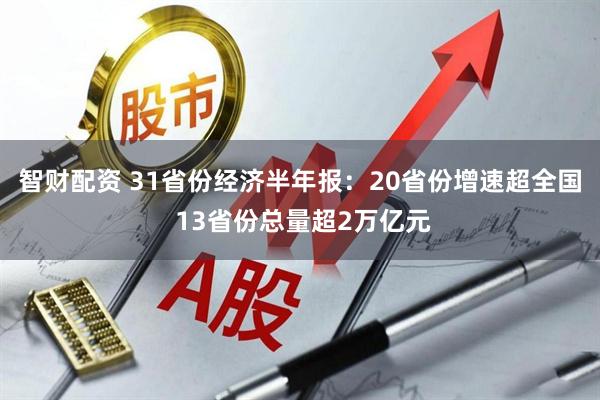 智财配资 31省份经济半年报：20省份增速超全国 13省份总量超2万亿元