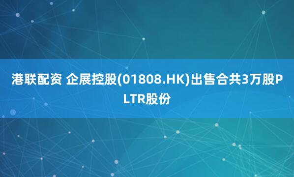 港联配资 企展控股(01808.HK)出售合共3万股PLTR股份