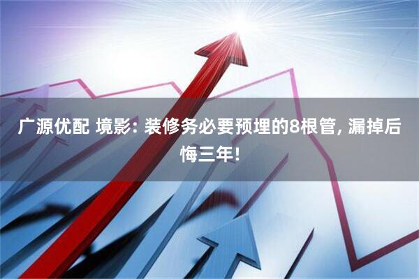 广源优配 境影: 装修务必要预埋的8根管, 漏掉后悔三年!