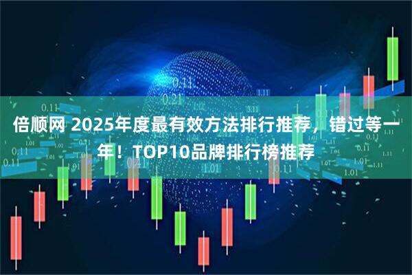 倍顺网 2025年度最有效方法排行推荐,错过等一年!TOP10品牌排行榜推荐