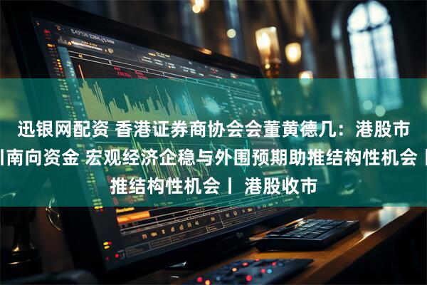 迅银网配资 香港证券商协会会董黄德几：港股市场持续吸引南向资金 宏观经济企稳与外围预期助推结构性机会丨 港股收市