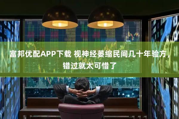 富邦优配APP下载 视神经萎缩民间几十年验方,错过就太可惜了