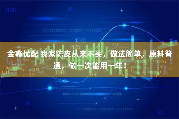 金鑫优配 我家陈皮从来不买，做法简单，原料普通，做一次能用一年！
