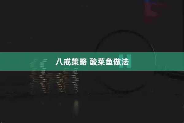 八戒策略 酸菜鱼做法