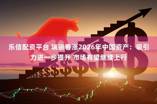 乐信配资平台 瑞银看涨2026年中国资产：吸引力进一步提升 市场有望继续上行